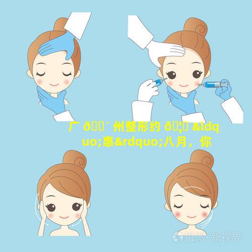 广 🐴 州整形约 🦈 “惠”八月，你准备好了吗(八月,你准备好了吗)